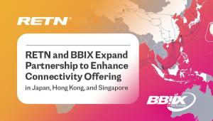 RETN and BBIX Expand Partnership to Enhance Connectivity Offering in Japan, Hong Kong, and Singapore